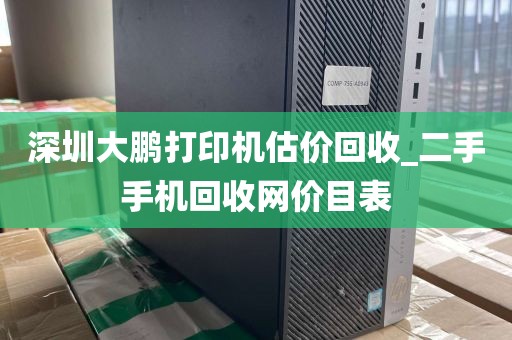 深圳大鹏打印机估价回收_二手手机回收网价目表