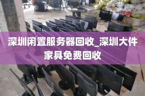 深圳闲置服务器回收_深圳大件家具免费回收