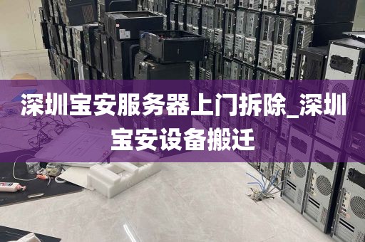 深圳宝安服务器上门拆除_深圳宝安设备搬迁