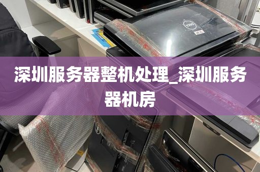 深圳服务器整机处理_深圳服务器机房