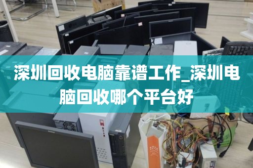 深圳回收电脑靠谱工作_深圳电脑回收哪个平台好