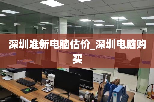 深圳准新电脑估价_深圳电脑购买