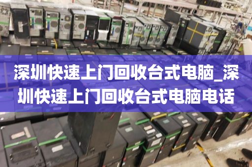 深圳快速上门回收台式电脑_深圳快速上门回收台式电脑电话