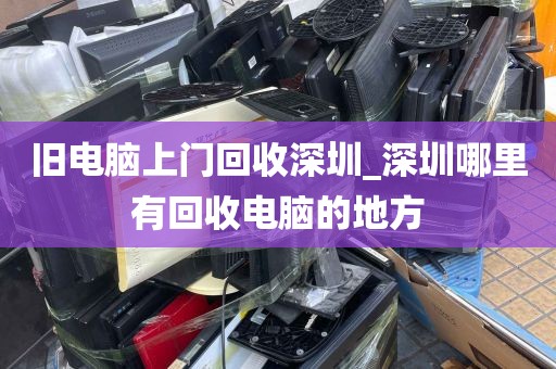 旧电脑上门回收深圳_深圳哪里有回收电脑的地方
