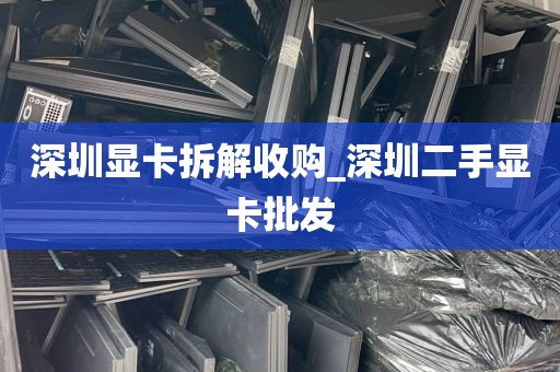 深圳显卡拆解收购_深圳二手显卡批发
