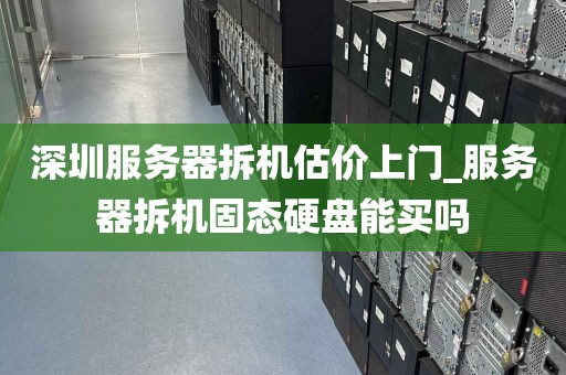 深圳服务器拆机估价上门_服务器拆机固态硬盘能买吗