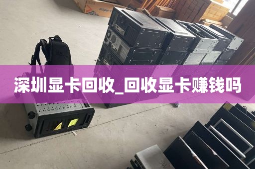 深圳显卡回收_回收显卡赚钱吗