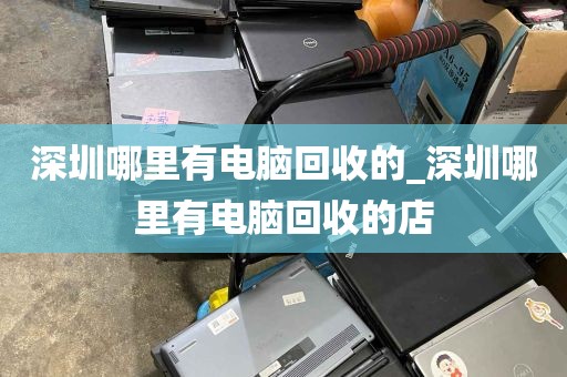 深圳哪里有电脑回收的_深圳哪里有电脑回收的店
