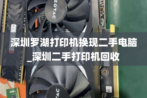 深圳罗湖打印机换现二手电脑_深圳二手打印机回收