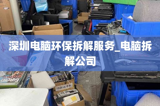 深圳电脑环保拆解服务_电脑拆解公司