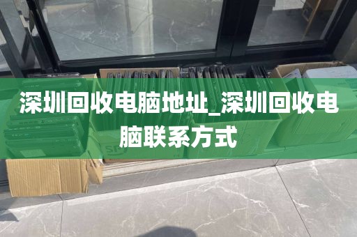 深圳回收电脑地址_深圳回收电脑联系方式