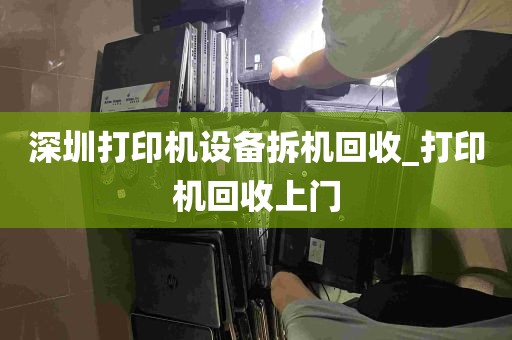 深圳打印机设备拆机回收_打印机回收上门
