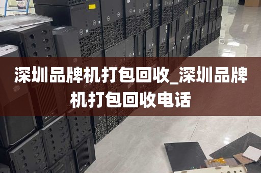 深圳品牌机打包回收_深圳品牌机打包回收电话