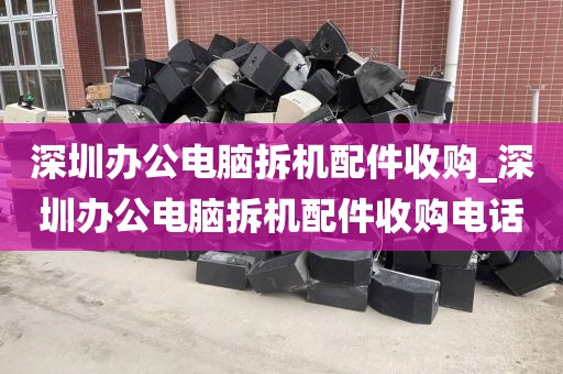 深圳办公电脑拆机配件收购_深圳办公电脑拆机配件收购电话