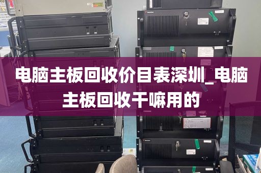 电脑主板回收价目表深圳_电脑主板回收干嘛用的