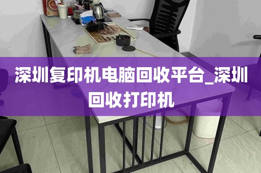 深圳复印机电脑回收平台_深圳回收打印机