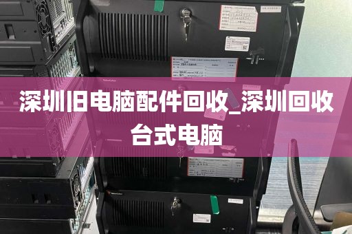 深圳旧电脑配件回收_深圳回收台式电脑