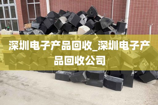 深圳电子产品回收_深圳电子产品回收公司