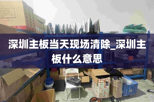 深圳主板当天现场清除_深圳主板什么意思