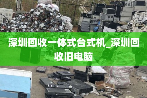 深圳回收一体式台式机_深圳回收旧电脑