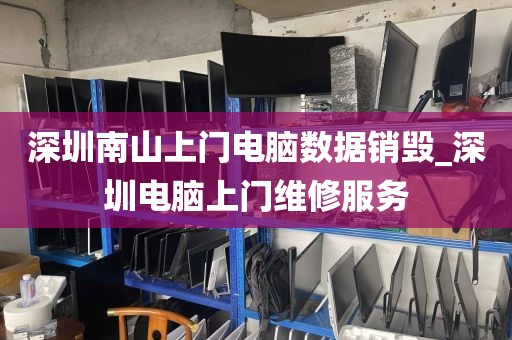 深圳南山上门电脑数据销毁_深圳电脑上门维修服务