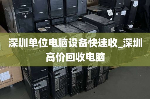 深圳单位电脑设备快速收_深圳高价回收电脑