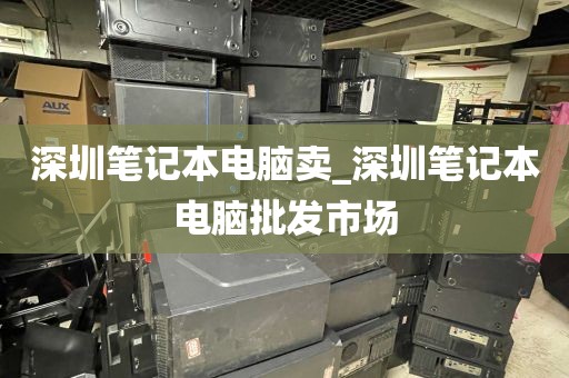 深圳笔记本电脑卖_深圳笔记本电脑批发市场