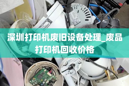 深圳打印机废旧设备处理_废品打印机回收价格