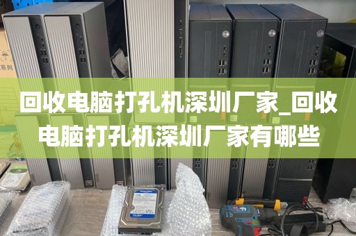 回收电脑打孔机深圳厂家_回收电脑打孔机深圳厂家有哪些