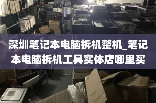 深圳笔记本电脑拆机整机_笔记本电脑拆机工具实体店哪里买