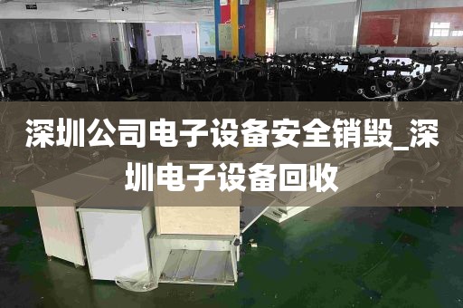 深圳公司电子设备安全销毁_深圳电子设备回收