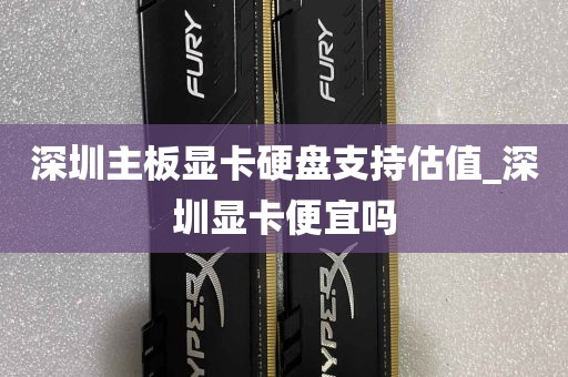 深圳主板显卡硬盘支持估值_深圳显卡便宜吗