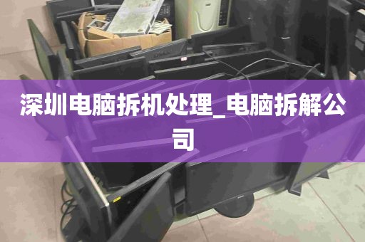 深圳电脑拆机处理_电脑拆解公司