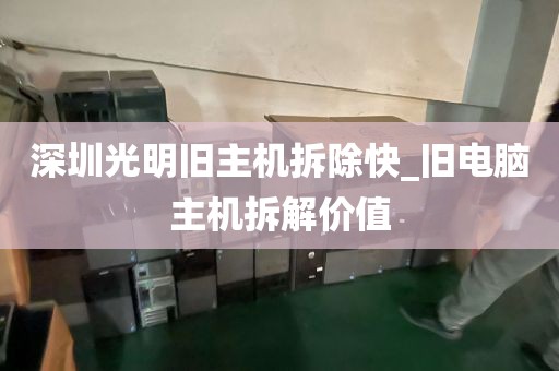 深圳光明旧主机拆除快_旧电脑主机拆解价值