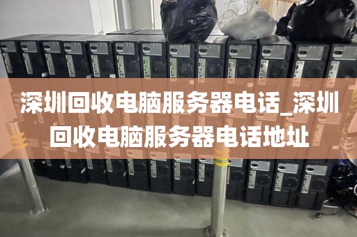深圳回收电脑服务器电话_深圳回收电脑服务器电话地址