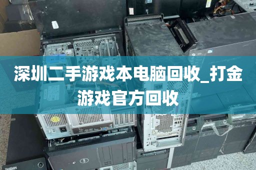 深圳二手游戏本电脑回收_打金游戏官方回收