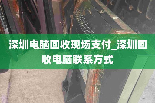 深圳电脑回收现场支付_深圳回收电脑联系方式