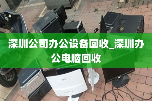 深圳公司办公设备回收_深圳办公电脑回收