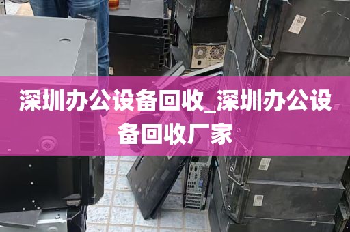 深圳办公设备回收_深圳办公设备回收厂家