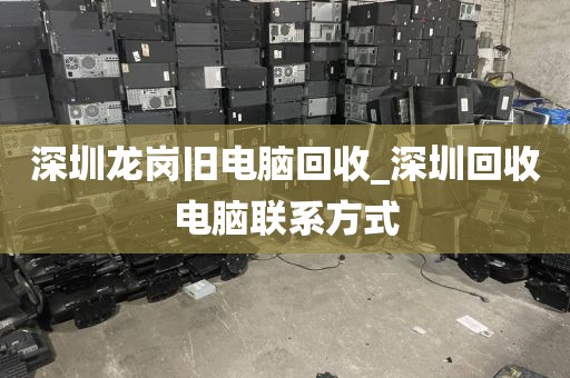 深圳龙岗旧电脑回收_深圳回收电脑联系方式