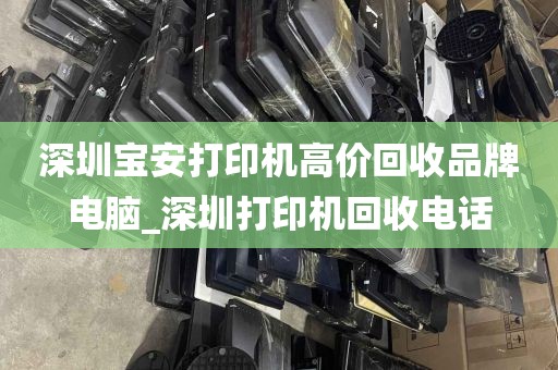 深圳宝安打印机高价回收品牌电脑_深圳打印机回收电话