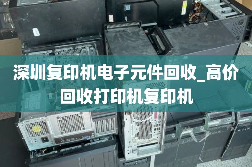 深圳复印机电子元件回收_高价回收打印机复印机