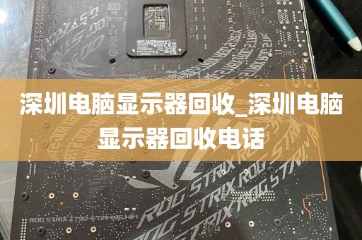 深圳电脑显示器回收_深圳电脑显示器回收电话