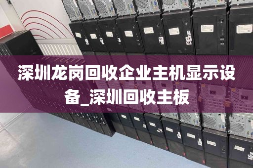 深圳龙岗回收企业主机显示设备_深圳回收主板