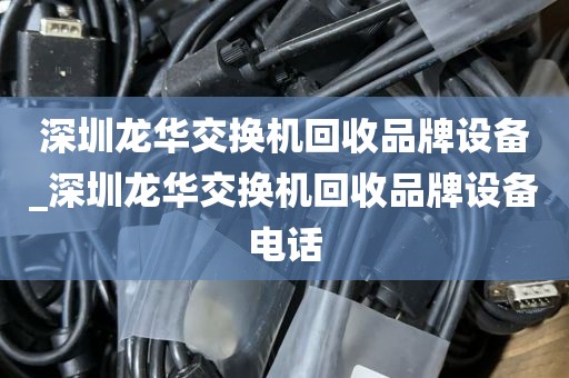 深圳龙华交换机回收品牌设备_深圳龙华交换机回收品牌设备电话
