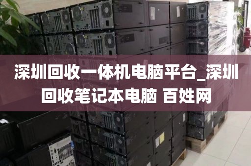 深圳回收一体机电脑平台_深圳回收笔记本电脑 百姓网