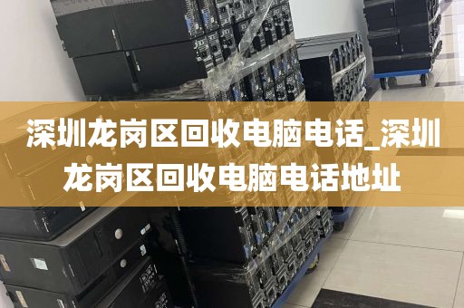 深圳龙岗区回收电脑电话_深圳龙岗区回收电脑电话地址