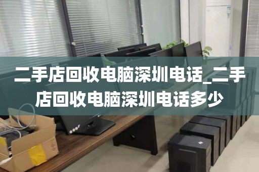 二手店回收电脑深圳电话_二手店回收电脑深圳电话多少