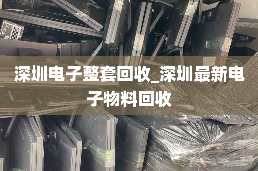 深圳电子整套回收_深圳最新电子物料回收