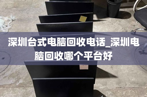 深圳台式电脑回收电话_深圳电脑回收哪个平台好